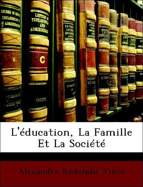 L´éducation, La Famille Et La Société als Taschenbuch von Alexandre Rodolphe Vinet - Nabu Press