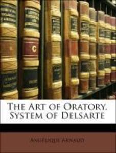 The Art of Oratory, System of Delsarte als Taschenbuch von Angélique Arnaud, François Delsarte, François Delaumosne - Nabu Press
