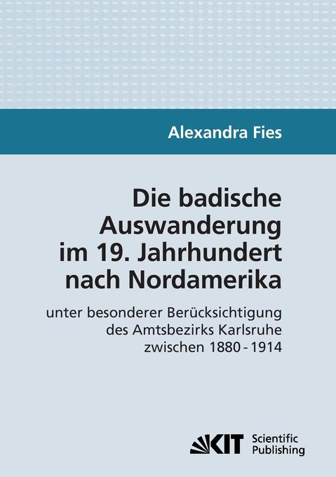 Die badische Auswanderung im 19. Jahrhundert nach Nordamerika unter besonderer BerÃ¼cksichtigung des Amtsbezirks Karlsruhe zwischen 1880 - 1914 Alexan