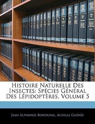 Histoire Naturelle Des Insectes: Spécies Général Des Lépidoptères, Volume 5 als Taschenbuch von Jean Alphonse Boisduval, Achille Guénée - Nabu Press