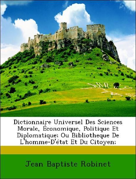 Dictionnaire Universel Des Sciences Morale, Économique, Politique Et Diplomatique; Ou Bibliotheque De L´homme-D´état Et Du Citoyen; als Taschenbuc... - Nabu Press