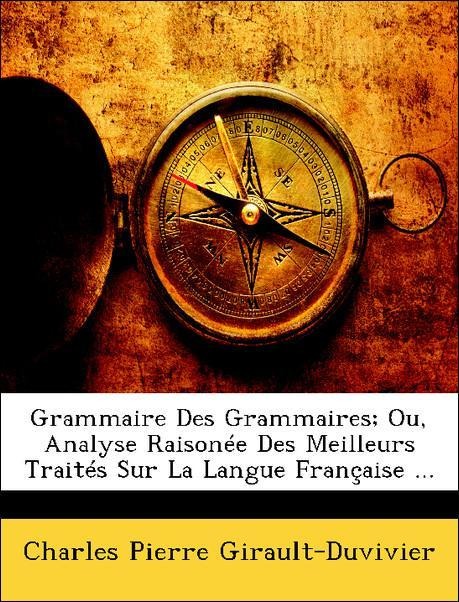 Grammaire Des Grammaires; Ou, Analyse Raisonée Des Meilleurs Traités Sur La Langue Française ... als Taschenbuch von Charles Pierre Girault-Duvivier - Nabu Press