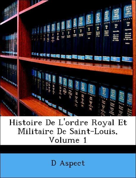Histoire De L´ordre Royal Et Militaire De Saint-Louis, Volume 1 als Taschenbuch von D Aspect - Nabu Press