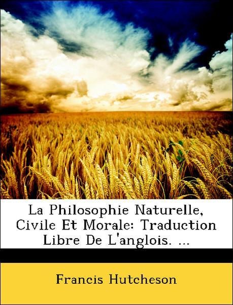 La Philosophie Naturelle, Civile Et Morale: Traduction Libre De L´anglois. ... als Taschenbuch von Francis Hutcheson - Nabu Press