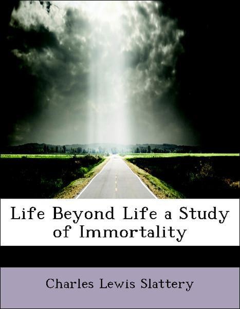 Life Beyond Life a Study of Immortality als Taschenbuch von Charles Lewis Slattery - BiblioLife