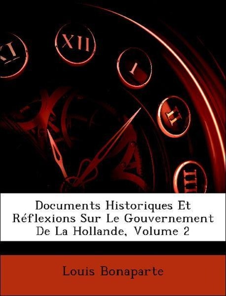 Documents Historiques Et Réflexions Sur Le Gouvernement De La Hollande, Volume 2 als Taschenbuch von Louis Bonaparte - Nabu Press