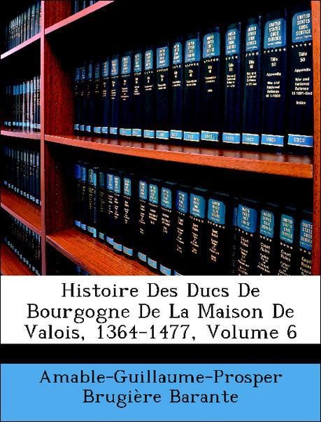 Histoire Des Ducs De Bourgogne De La Maison De Valois, 1364-1477, Volume 6 als Taschenbuch von Amable-Guillaume-Prosper Brugière Barante - Nabu Press