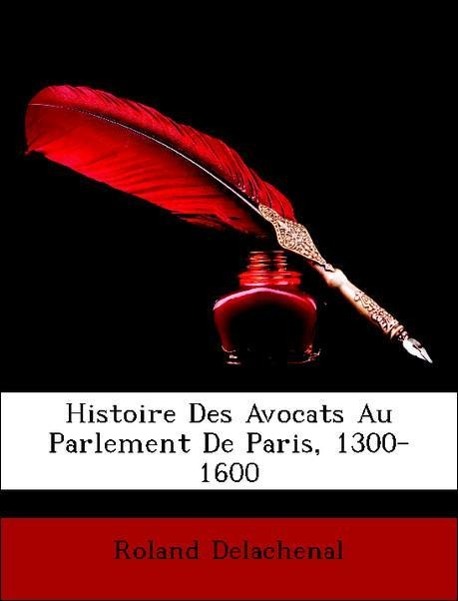 Histoire Des Avocats Au Parlement De Paris, 1300-1600 als Taschenbuch von Roland Delachenal - Nabu Press