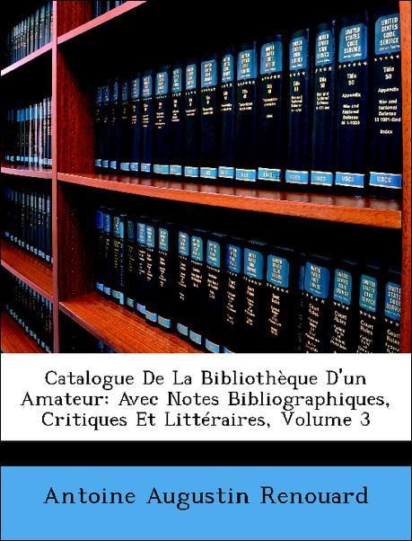 Catalogue De La Bibliothèque D´un Amateur: Avec Notes Bibliographiques, Critiques Et Littéraires, Volume 3 als Taschenbuch von Antoine Augustin Re... - Nabu Press