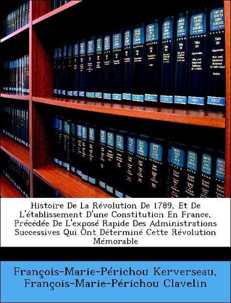 Histoire De La Révolution De 1789, Et De L´établissement D´une Constitution En France, Précédée De L´exposé Rapide Des Administrations Successives... - Nabu Press