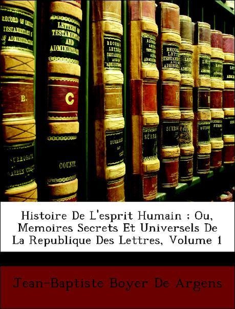 Histoire De L´esprit Humain ; Ou, Memoires Secrets Et Universels De La Republique Des Lettres, Volume 1 als Taschenbuch von Jean-Baptiste Boyer De... - Nabu Press