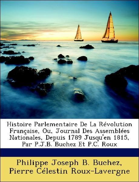 Histoire Parlementaire De La Révolution Française, Ou, Journal Des Assemblées Nationales, Depuis 1789 Jusqu´en 1815, Par P.J.B. Buchez Et P.C. Rou... - Nabu Press