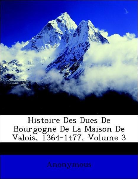 Histoire Des Ducs De Bourgogne De La Maison De Valois, 1364-1477, Volume 3 als Taschenbuch von Anonymous - Nabu Press