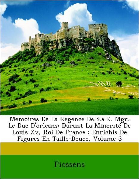 Memoires De La Regence De S.a.R. Mgr. Le Duc D´orleans: Durant La Minorité De Louis Xv, Roi De France : Enrichis De Figures En Taille-Douce, Volum... - Nabu Press