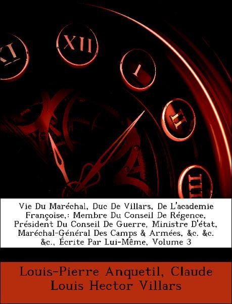 Vie Du Maréchal, Duc De Villars, De L´academie Françoise,: Membre Du Conseil De Régence, Président Du Conseil De Guerre, Ministre D´état, Maréchal... - Nabu Press