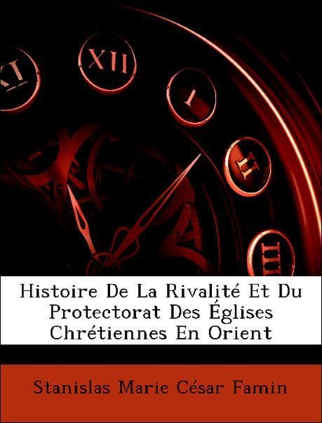Histoire De La Rivalité Et Du Protectorat Des Églises Chrétiennes En Orient als Taschenbuch von Stanislas Marie César Famin - Nabu Press