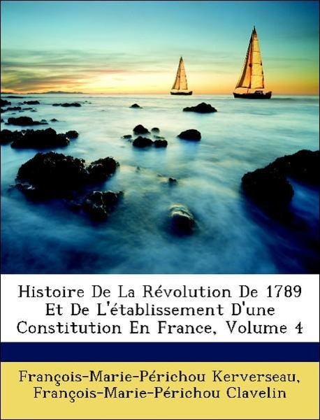 Histoire De La Révolution De 1789 Et De L´établissement D´une Constitution En France, Volume 4 als Taschenbuch von François-Marie-Périchou Kervers... - Nabu Press