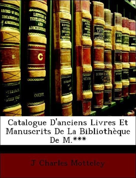 Catalogue D´anciens Livres Et Manuscrits De La Bibliothèque De M.*** als Taschenbuch von J Charles Motteley - Nabu Press