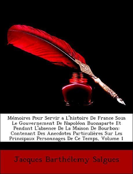 Mémoires Pour Servir a L´histoire De France Sous Le Gouvernement De Napoléon Buonaparte Et Pendant L´absence De La Maison De Bourbon: Contenant De... - Nabu Press
