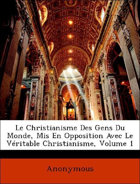 Le Christianisme Des Gens Du Monde, Mis En Opposition Avec Le Véritable Christianisme, Volume 1 als Taschenbuch von Anonymous - Nabu Press
