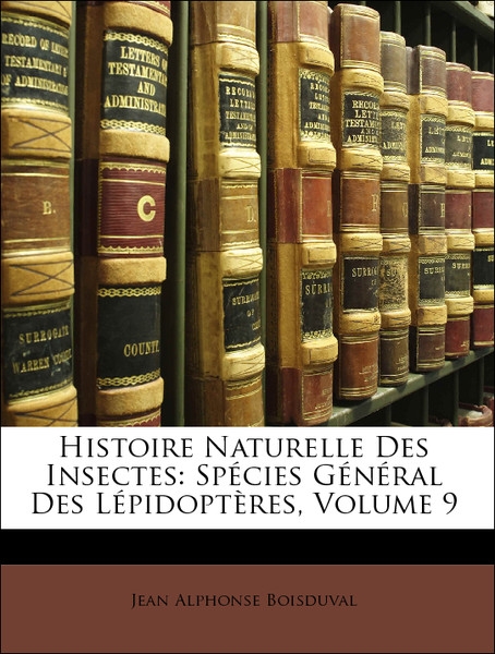 Histoire Naturelle Des Insectes: Spécies Général Des Lépidoptères, Volume 9 als Taschenbuch von Jean Alphonse Boisduval - Nabu Press