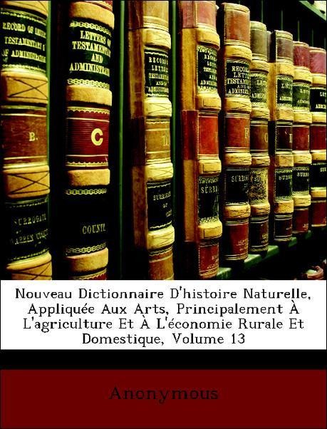 Nouveau Dictionnaire D´histoire Naturelle, Appliquée Aux Arts, Principalement À L´agriculture Et À L´économie Rurale Et Domestique, Volume 13 als ... - Nabu Press