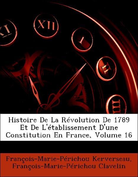 Histoire De La Révolution De 1789 Et De L´établissement D´une Constitution En France, Volume 16 als Taschenbuch von François-Marie-Périchou Kerver... - Nabu Press