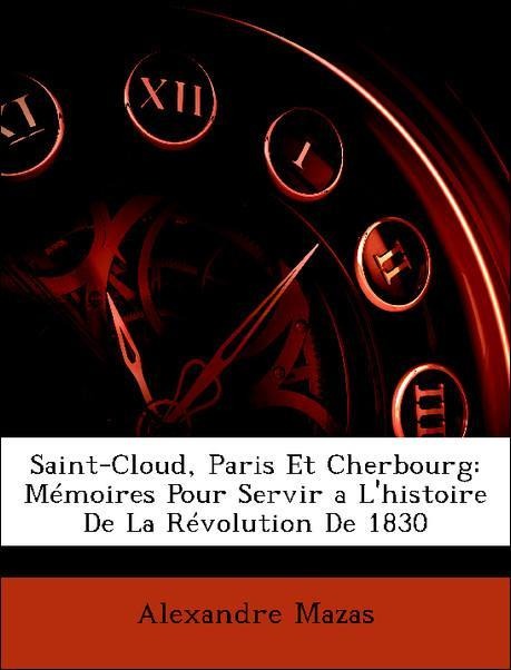 Saint-Cloud, Paris Et Cherbourg: Mémoires Pour Servir a L´histoire De La Révolution De 1830 als Taschenbuch von Alexandre Mazas - Nabu Press