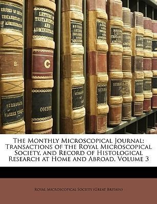 The Monthly Microscopical Journal: Transactions of the Royal Microscopical Society, and Record of Histological Research at Home and Abroad, Volume... - Nabu Press