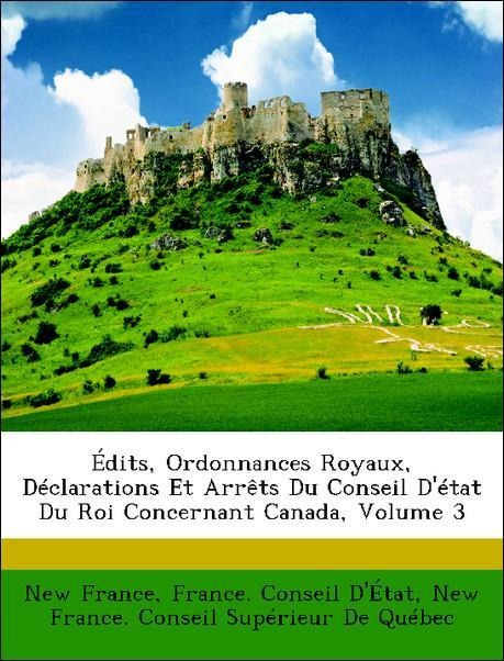 Édits, Ordonnances Royaux, Déclarations Et Arrêts Du Conseil D´état Du Roi Concernant Canada, Volume 3 als Taschenbuch von New France, France. Con... - Nabu Press
