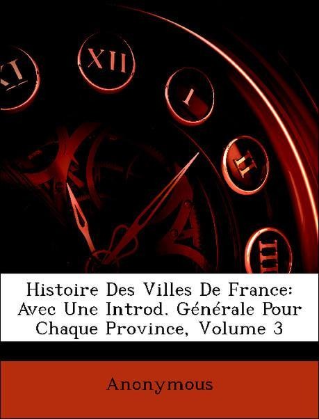 Histoire Des Villes De France: Avec Une Introd. Générale Pour Chaque Province, Volume 3 als Taschenbuch von Anonymous - Nabu Press