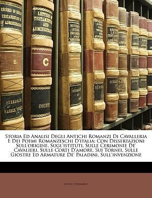 Storia Ed Analisi Degli Antichi Romanzi Di Cavalleria E Dei Poemi Romanzeschi D´italia: Con Dissertazioni Sull´origine, Sugl´istituti, Sulle Cerim... - Nabu Press