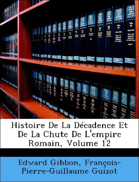 Histoire De La Décadence Et De La Chute De L´empire Romain, Volume 12 als Taschenbuch von Edward Gibbon, François-Pierre-Guillaume Guizot - Nabu Press