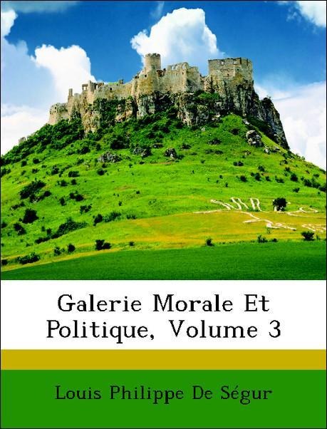 Galerie Morale Et Politique, Volume 3 als Taschenbuch von Louis Philippe De Ségur - Nabu Press