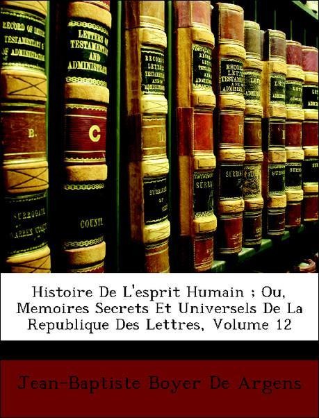 Histoire De L´esprit Humain ; Ou, Memoires Secrets Et Universels De La Republique Des Lettres, Volume 12 als Taschenbuch von Jean-Baptiste Boyer D... - Nabu Press
