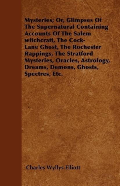 Mysteries; Or, Glimpses Of The Supernatural Containing Accounts Of The Salem witchcraft, The Cock-Lane Ghost, The Rochester Rappings, The Stratfor... - Pierides Press
