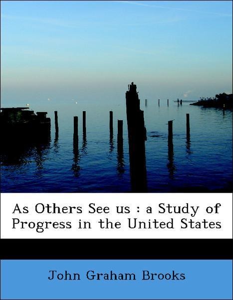 As Others See us : a Study of Progress in the United States als Taschenbuch von John Graham Brooks - BiblioLife