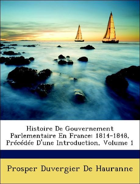 Histoire De Gouvernement Parlementaire En France: 1814-1848, Précédée D´une Introduction, Volume 1 als Taschenbuch von Prosper Duvergier De Hauranne - Nabu Press