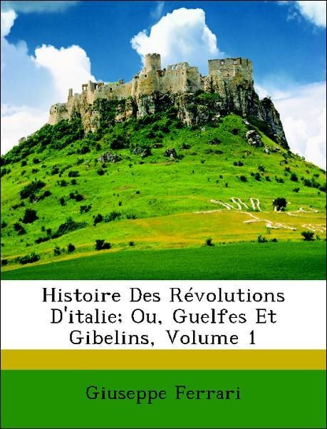 Histoire Des Révolutions D´italie; Ou, Guelfes Et Gibelins, Volume 1 als Taschenbuch von Giuseppe Ferrari - Nabu Press