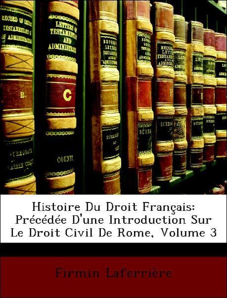 Histoire Du Droit Français: Précédée D´une Introduction Sur Le Droit Civil De Rome, Volume 3 als Taschenbuch von Firmin Laferrière - Nabu Press