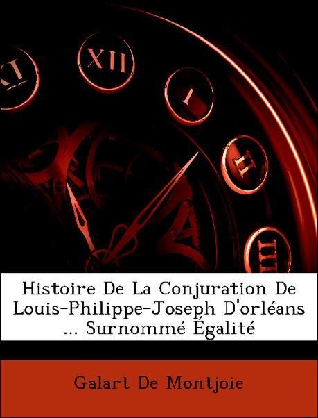 Histoire De La Conjuration De Louis-Philippe-Joseph D´orléans ... Surnommé Égalité als Taschenbuch von Galart De Montjoie - Nabu Press