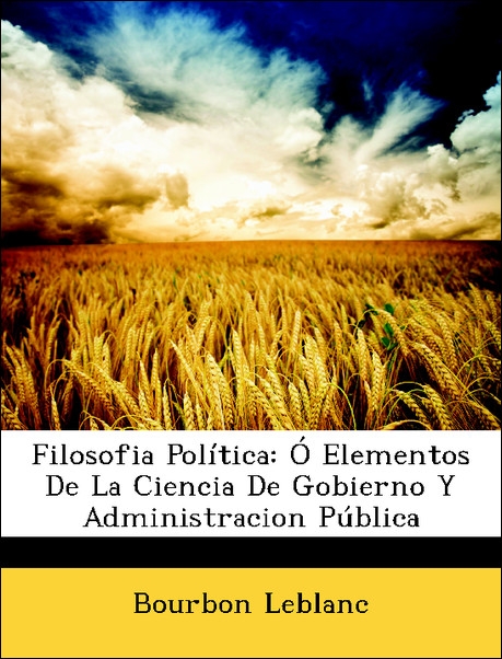 Filosofia Política: Ó Elementos De La Ciencia De Gobierno Y Administracion Pública als Taschenbuch von Bourbon Leblanc - Nabu Press