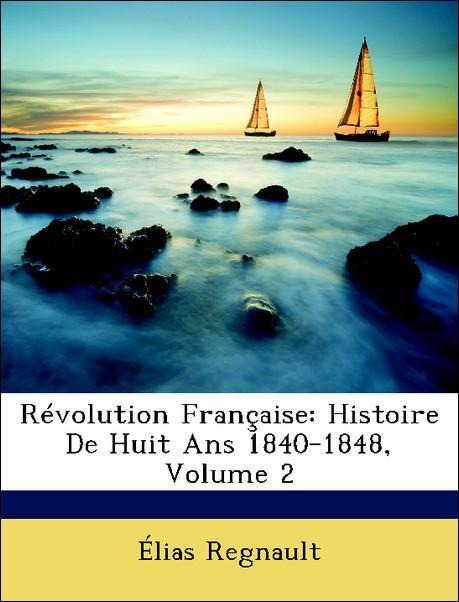 Révolution Française: Histoire De Huit Ans 1840-1848, Volume 2 als Taschenbuch von Élias Regnault - Nabu Press