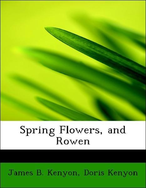 Spring Flowers, and Rowen als Taschenbuch von James B. Kenyon, Doris Kenyon - BiblioLife