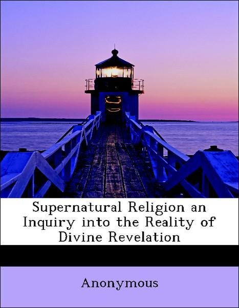 Supernatural Religion an Inquiry into the Reality of Divine Revelation als Taschenbuch von Anonymous - BiblioLife