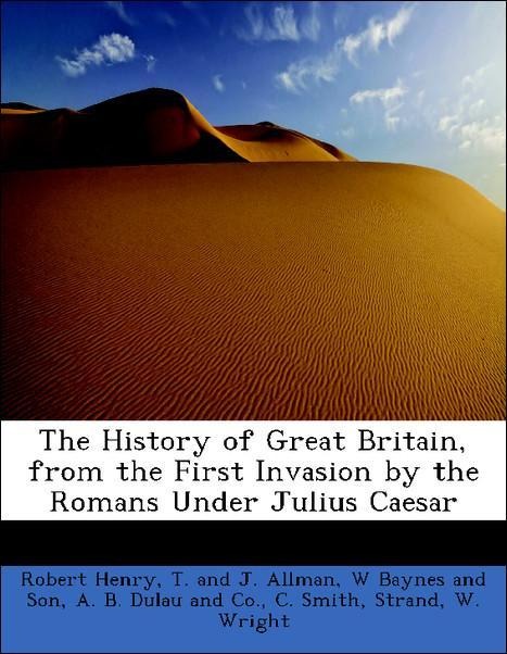The History of Great Britain, from the First Invasion by the Romans Under Julius Caesar als Taschenbuch von Robert Henry, T. and J. Allman, W Bayn... - BiblioLife