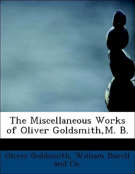The Miscellaneous Works of Oliver Goldsmith,M. B. als Taschenbuch von Oliver Goldsmith, William Durell and Co. - BiblioLife