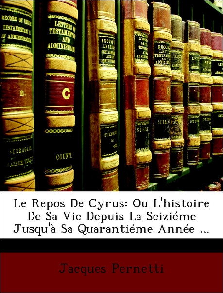 Le Repos De Cyrus: Ou L´histoire De Sa Vie Depuis La Seiziéme Jusqu´à Sa Quarantiéme Année ... als Taschenbuch von Jacques Pernetti - Nabu Press