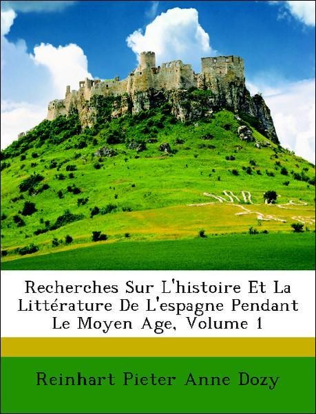 Recherches Sur L´histoire Et La Littérature De L´espagne Pendant Le Moyen Age, Volume 1 als Taschenbuch von Reinhart Pieter Anne Dozy - Nabu Press