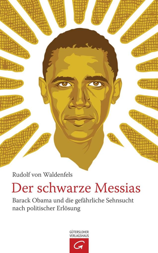 Der schwarze Messias: Barack Obama und die gefÃ¤hrliche Sehnsucht nach politischer ErlÃ¶sung Rudolf von Waldenfels Author